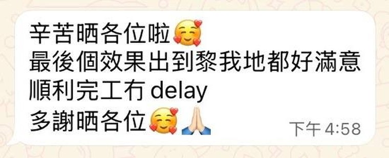 業主 WhatsApp 留言：辛苦晒各位啦，最後個效果出到嚟我哋都好滿意，順利完工冇 delay，多謝晒各位